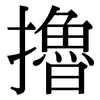 擼: serif (Songti/Mingti) 擼: serif (Songti/Mingti)