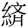 緕: serif (Songti/Mingti) 緕: serif (Songti/Mingti)