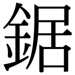 鋸: 宋體(明體) 鋸: 宋體(明體)