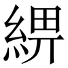 綥: 宋體（明體）