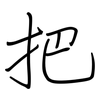把: regular script (using a pen) 把: regular script (using a pen)