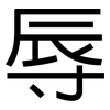 辱: sans serif 辱: sans serif