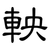 軮: Kanzleischrift