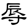 辱: clerical script 辱: clerical script