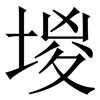堫: Serifenschrift (Songti/Mingti) 堫: Serifenschrift (Songti/Mingti)
