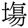 塲: Serifenschrift (Songti/Mingti)