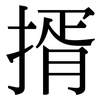 揟: Serifenschrift (Songti/Mingti) 揟: Serifenschrift (Songti/Mingti)