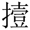 撎: Serifenschrift (Songti/Mingti) 撎: Serifenschrift (Songti/Mingti)