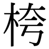 桍: Serifenschrift (Songti/Mingti) 桍: Serifenschrift (Songti/Mingti)