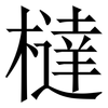 橽: Serifenschrift (Songti/Mingti) 橽: Serifenschrift (Songti/Mingti)