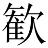 歓: Serifenschrift (Songti/Mingti) 歓: Serifenschrift (Songti/Mingti)
