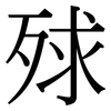 殏: Serifenschrift (Songti/Mingti) 殏: Serifenschrift (Songti/Mingti)