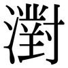 濧: Serifenschrift (Songti/Mingti) 濧: Serifenschrift (Songti/Mingti)