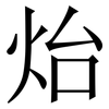 炲: Serifenschrift (Songti/Mingti) 炲: Serifenschrift (Songti/Mingti)