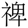 禆: Serifenschrift (Songti/Mingti) 禆: Serifenschrift (Songti/Mingti)