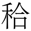秴: Serifenschrift (Songti/Mingti) 秴: Serifenschrift (Songti/Mingti)