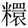 糫: Serifenschrift (Songti/Mingti) 糫: Serifenschrift (Songti/Mingti)