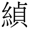 緽: Serifenschrift (Songti/Mingti) 緽: Serifenschrift (Songti/Mingti)