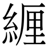 緾: Serifenschrift (Songti/Mingti) 緾: Serifenschrift (Songti/Mingti)