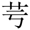 芌: Serifenschrift (Songti/Mingti)