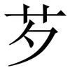 芕: Serifenschrift (Songti/Mingti) 芕: Serifenschrift (Songti/Mingti)