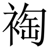裪: Serifenschrift (Songti/Mingti) 裪: Serifenschrift (Songti/Mingti)