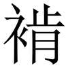 褃: Serifenschrift (Songti/Mingti) 褃: Serifenschrift (Songti/Mingti)