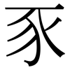 豕: Serifenschrift (Songti/Mingti)