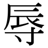 辱: serif (Songti/Mingti) 辱: serif (Songti/Mingti)