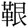 鞎: Serifenschrift (Songti/Mingti)