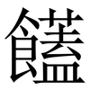 饚: Serifenschrift (Songti/Mingti) 饚: Serifenschrift (Songti/Mingti)